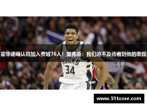 霍华德确认将加入费城76人！里弗斯：我们迫不及待看到他的表现