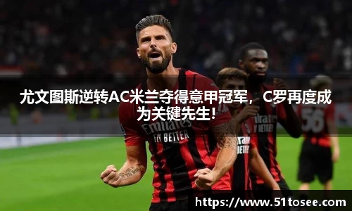 尤文图斯逆转AC米兰夺得意甲冠军，C罗再度成为关键先生!