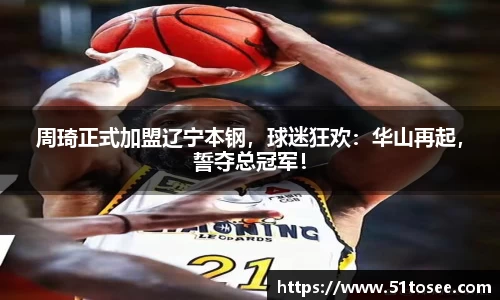 周琦正式加盟辽宁本钢，球迷狂欢：华山再起，誓夺总冠军！
