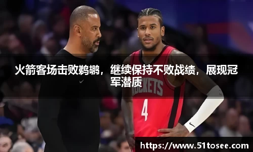 火箭客场击败鹈鹕，继续保持不败战绩，展现冠军潜质