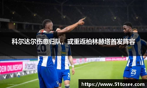 科尔达尔伤愈归队，或重返柏林赫塔首发阵容