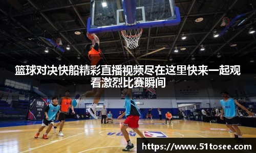 篮球对决快船精彩直播视频尽在这里快来一起观看激烈比赛瞬间