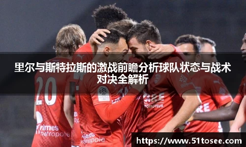 里尔与斯特拉斯的激战前瞻分析球队状态与战术对决全解析