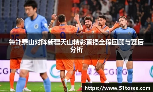 鲁能泰山对阵新疆天山精彩直播全程回顾与赛后分析