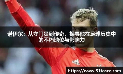 诺伊尔：从守门员到传奇，探寻他在足球历史中的不朽地位与影响力