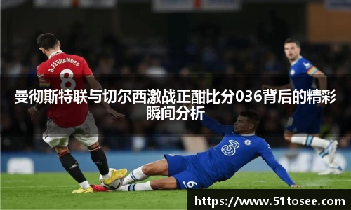 曼彻斯特联与切尔西激战正酣比分036背后的精彩瞬间分析