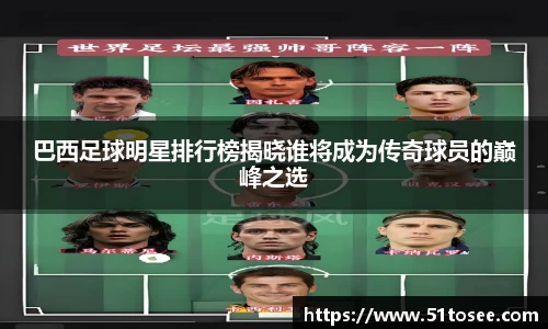 巴西足球明星排行榜揭晓谁将成为传奇球员的巅峰之选