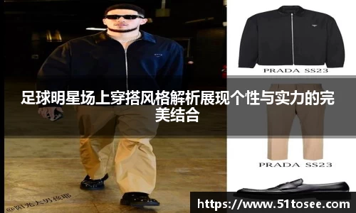 足球明星场上穿搭风格解析展现个性与实力的完美结合