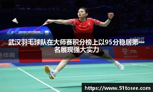 武汉羽毛球队在大师赛积分榜上以95分稳居第一名展现强大实力