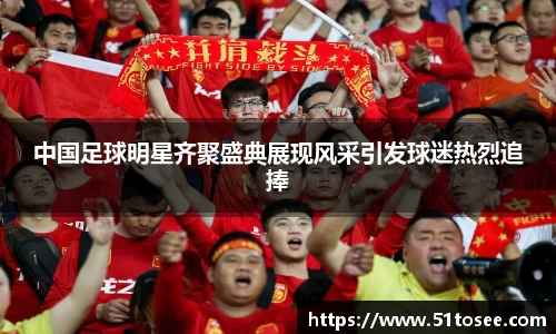 中国足球明星齐聚盛典展现风采引发球迷热烈追捧