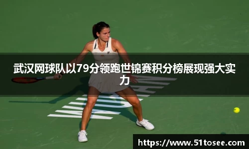 武汉网球队以79分领跑世锦赛积分榜展现强大实力