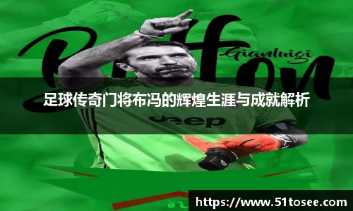 足球传奇门将布冯的辉煌生涯与成就解析