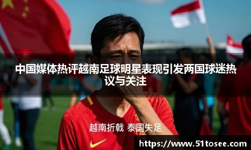 中国媒体热评越南足球明星表现引发两国球迷热议与关注