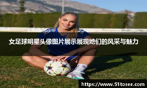 女足球明星头像图片展示展现她们的风采与魅力